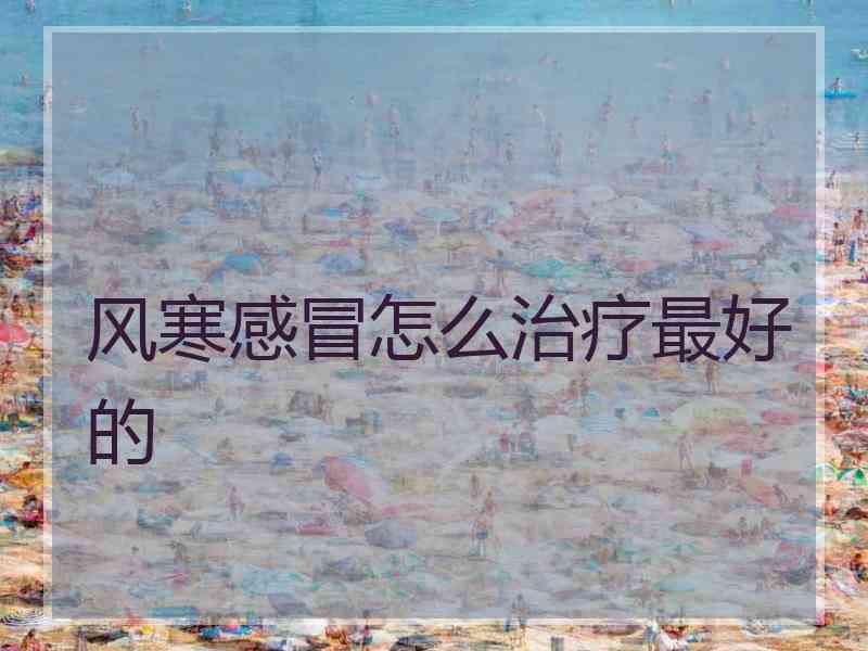 风寒感冒怎么治疗最好的