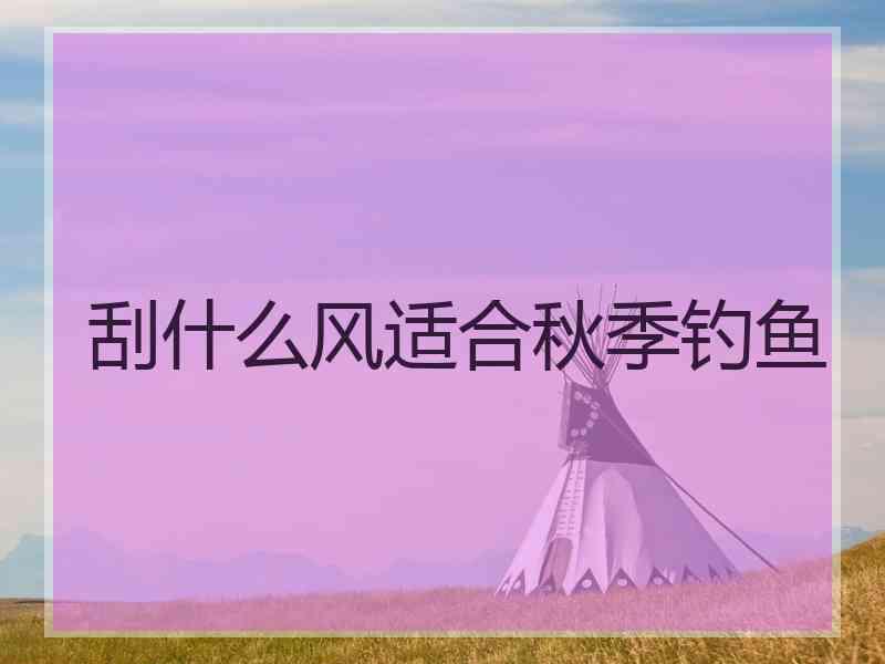 刮什么风适合秋季钓鱼