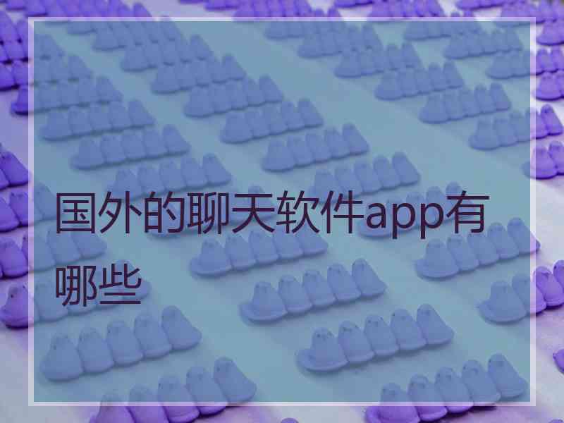 国外的聊天软件app有哪些