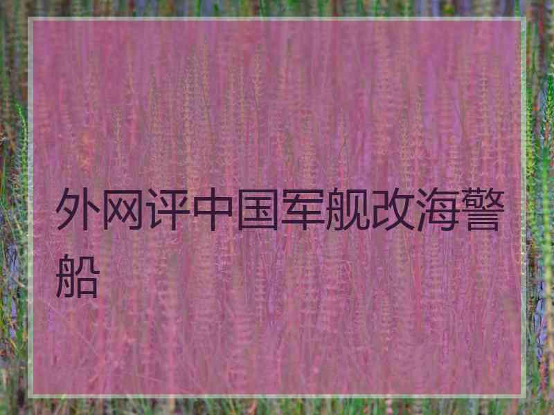 外网评中国军舰改海警船