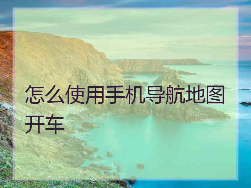 怎么使用手机导航地图开车