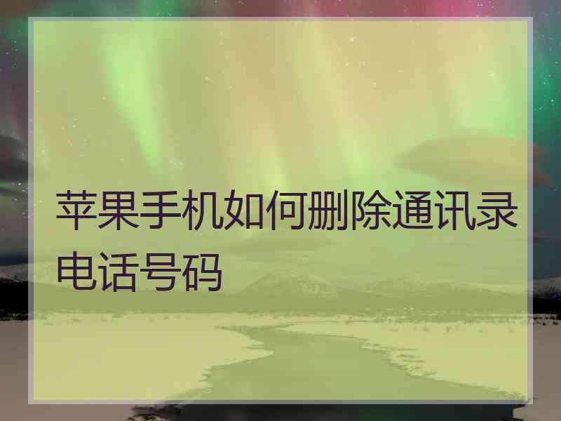 苹果手机如何删除通讯录电话号码