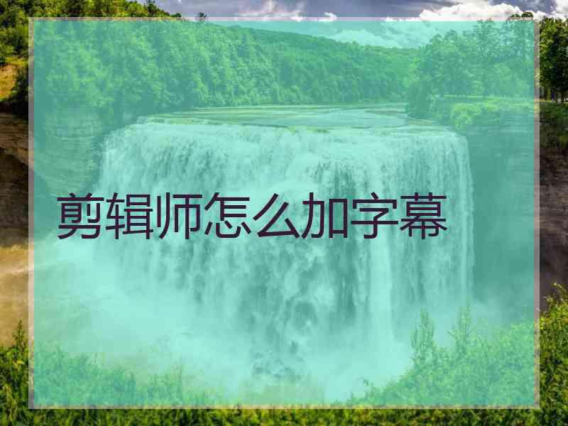 剪辑师怎么加字幕
