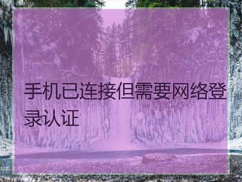 手机已连接但需要网络登录认证