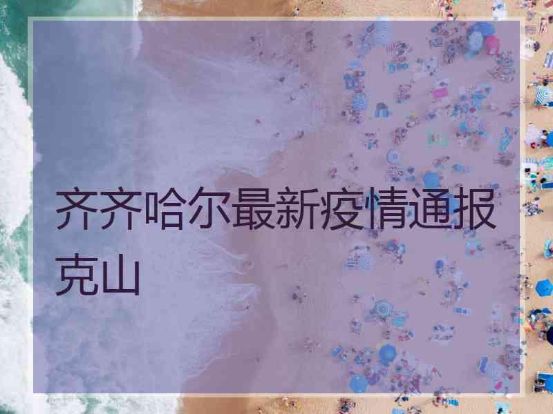 齐齐哈尔最新疫情通报克山