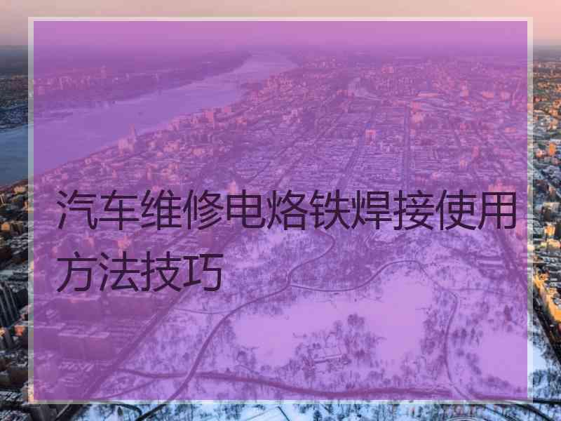 汽车维修电烙铁焊接使用方法技巧