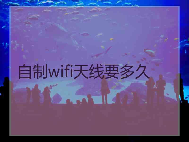 自制wifi天线要多久