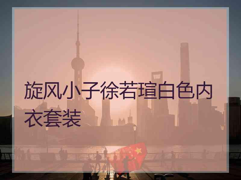 旋风小子徐若瑄白色内衣套装