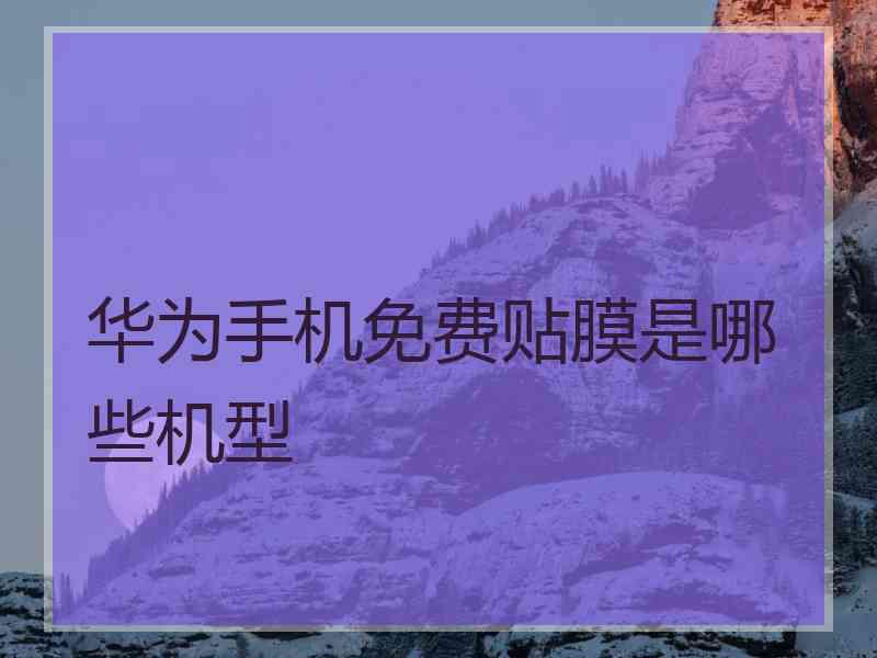 华为手机免费贴膜是哪些机型