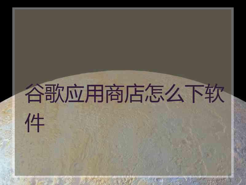 谷歌应用商店怎么下软件