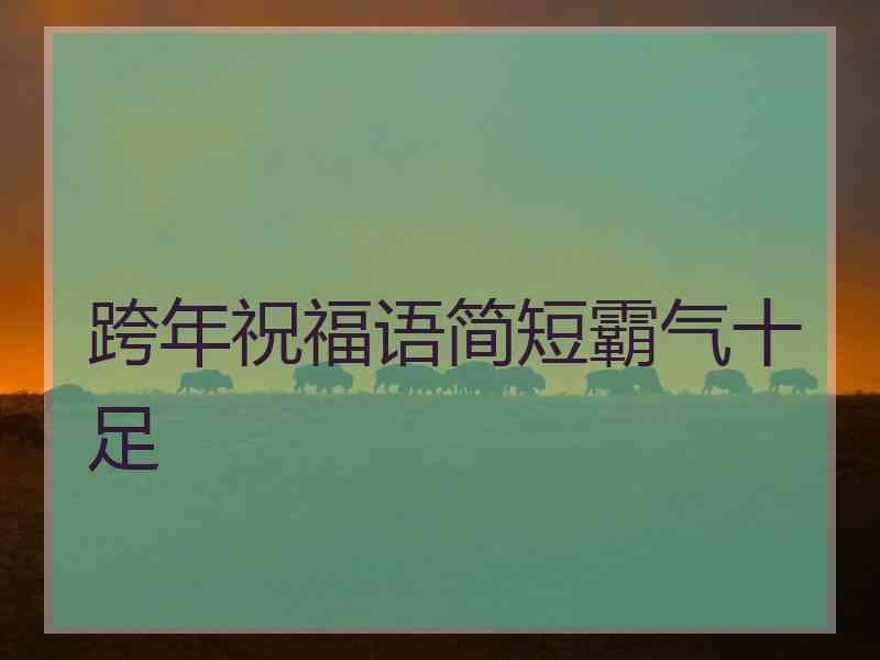 跨年祝福语简短霸气十足