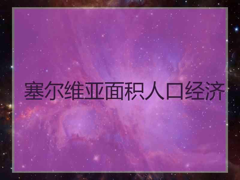 塞尔维亚面积人口经济