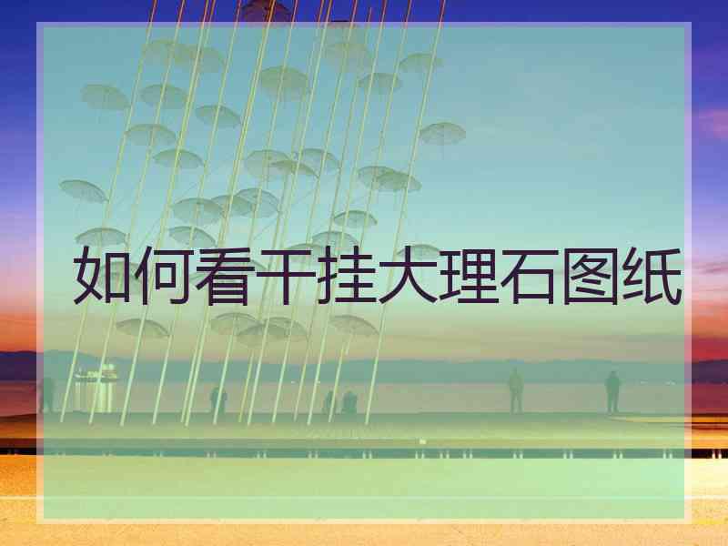如何看干挂大理石图纸
