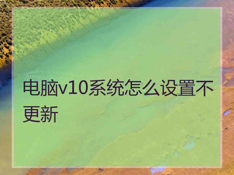 电脑v10系统怎么设置不更新