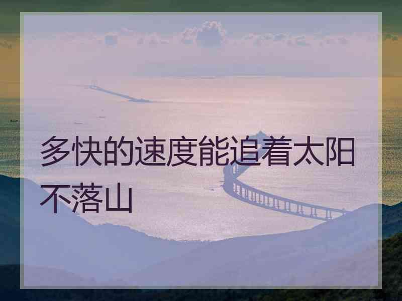 多快的速度能追着太阳不落山