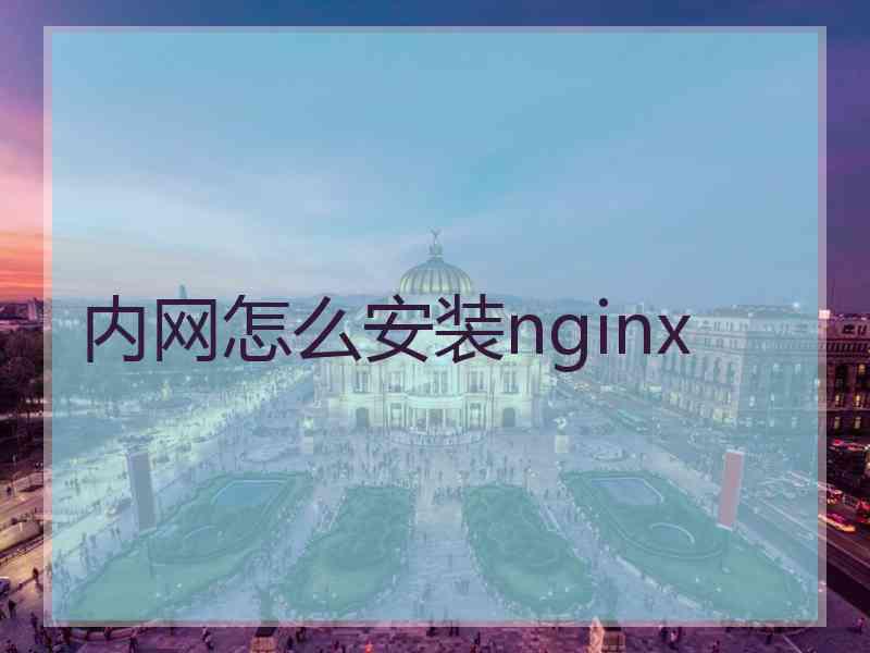 内网怎么安装nginx