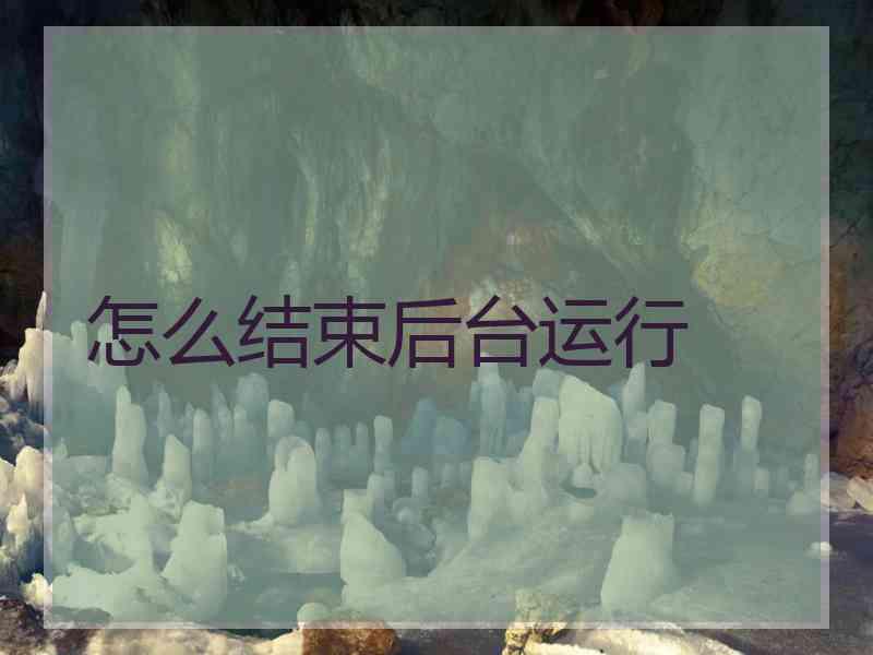 怎么结束后台运行