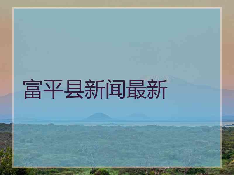 富平县新闻最新