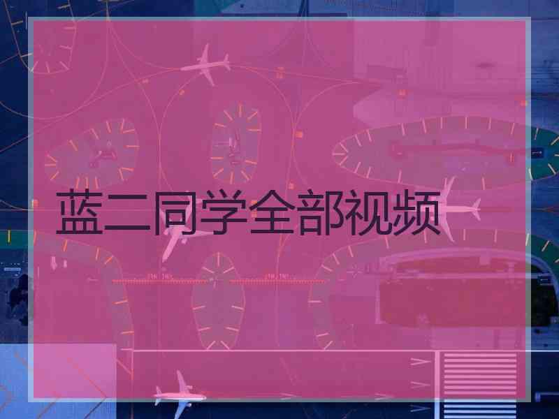 蓝二同学全部视频