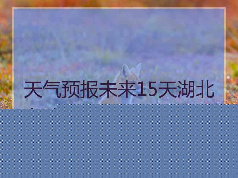 天气预报未来15天湖北孝感