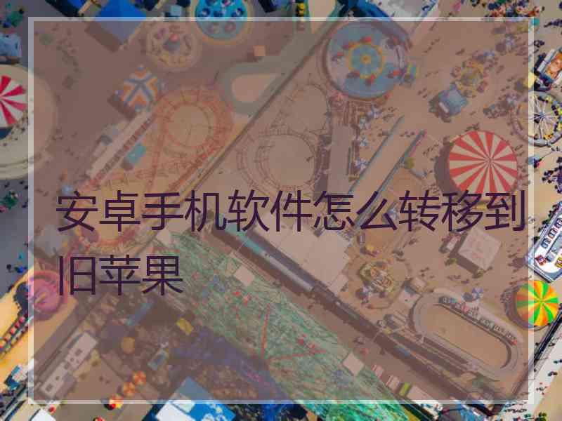 安卓手机软件怎么转移到旧苹果