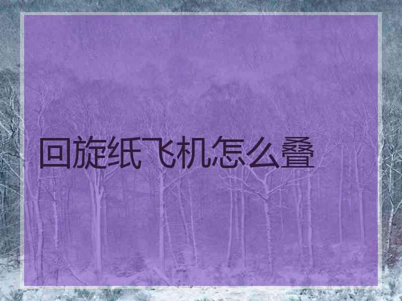 回旋纸飞机怎么叠
