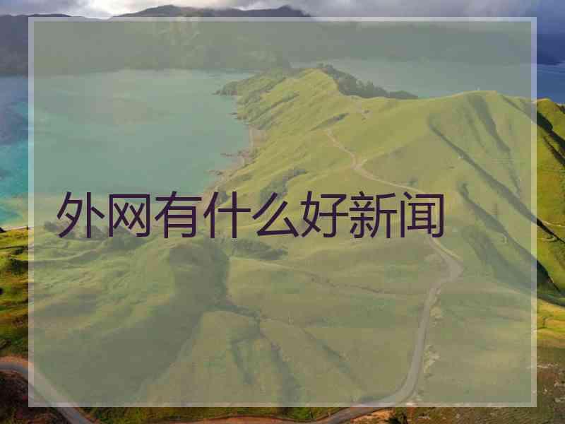 外网有什么好新闻