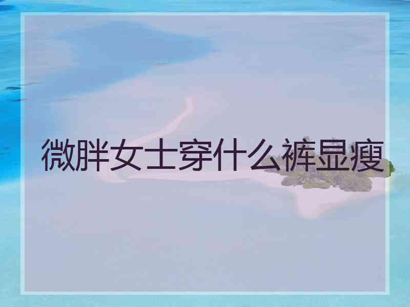 微胖女士穿什么裤显瘦