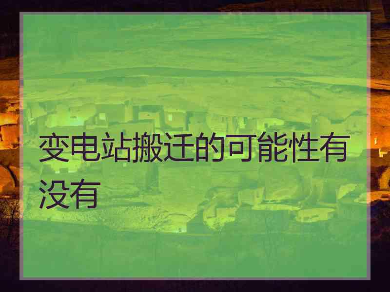 变电站搬迁的可能性有没有