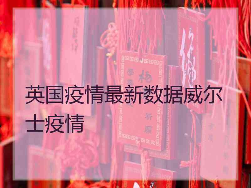 英国疫情最新数据威尔士疫情