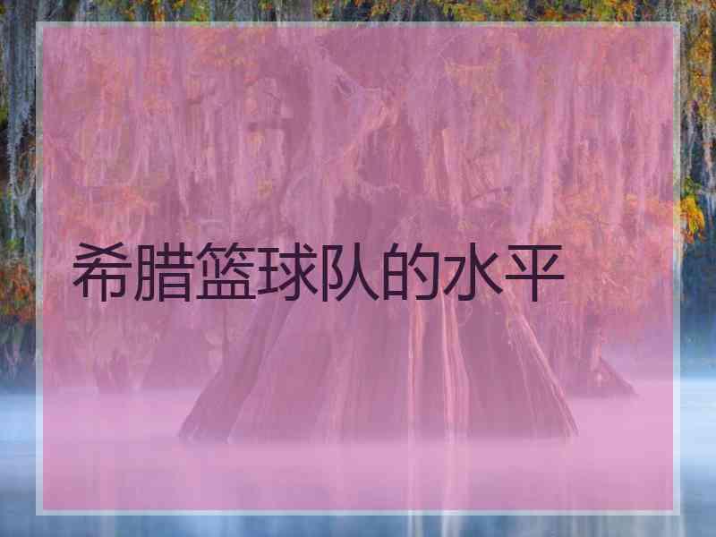 希腊篮球队的水平