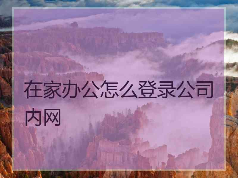 在家办公怎么登录公司内网