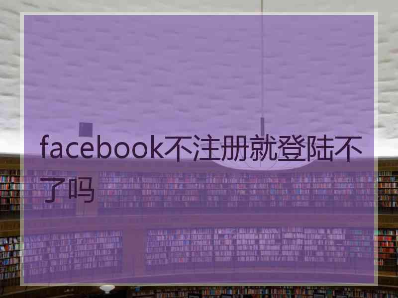facebook不注册就登陆不了吗