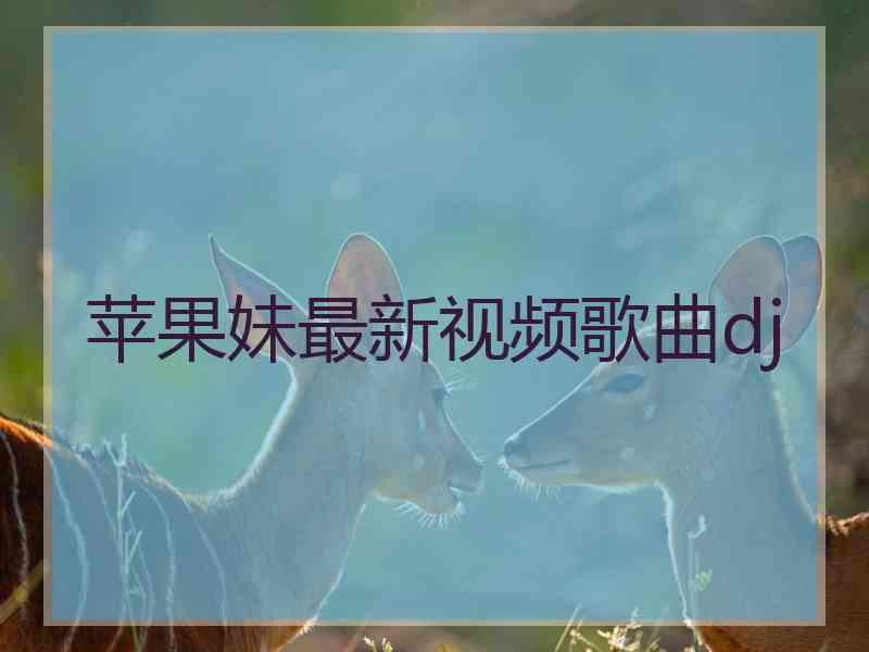 苹果妹最新视频歌曲dj