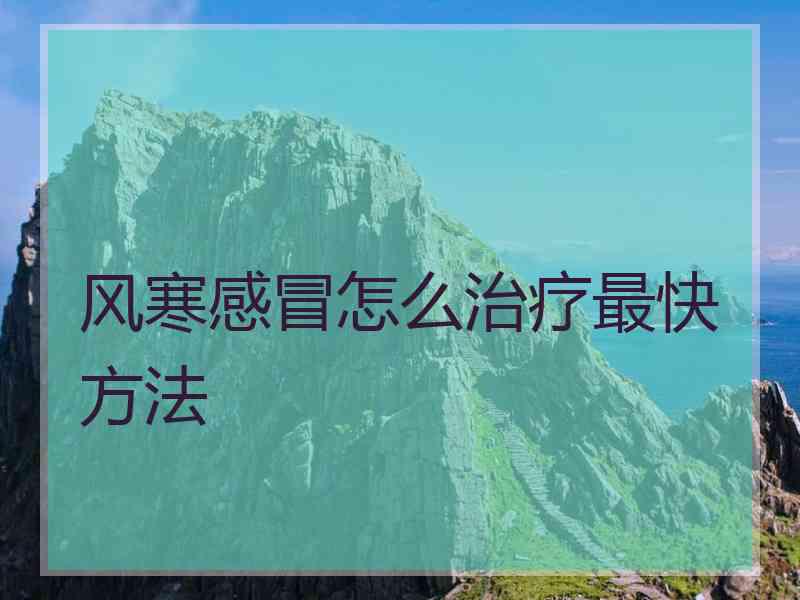 风寒感冒怎么治疗最快方法