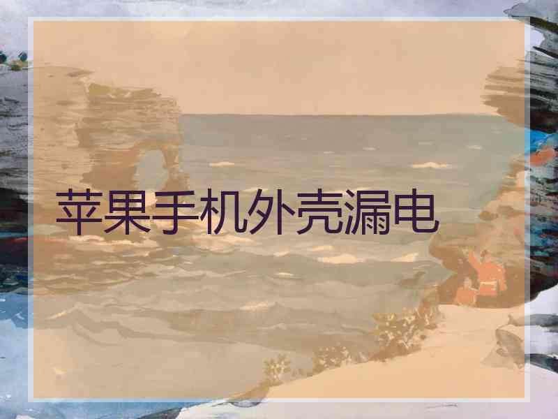 苹果手机外壳漏电