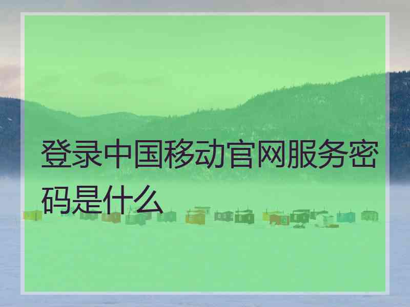 登录中国移动官网服务密码是什么