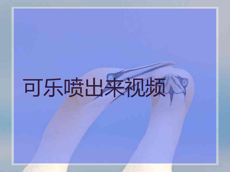 可乐喷出来视频