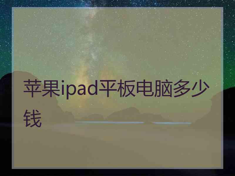 苹果ipad平板电脑多少钱