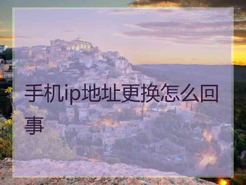 手机ip地址更换怎么回事