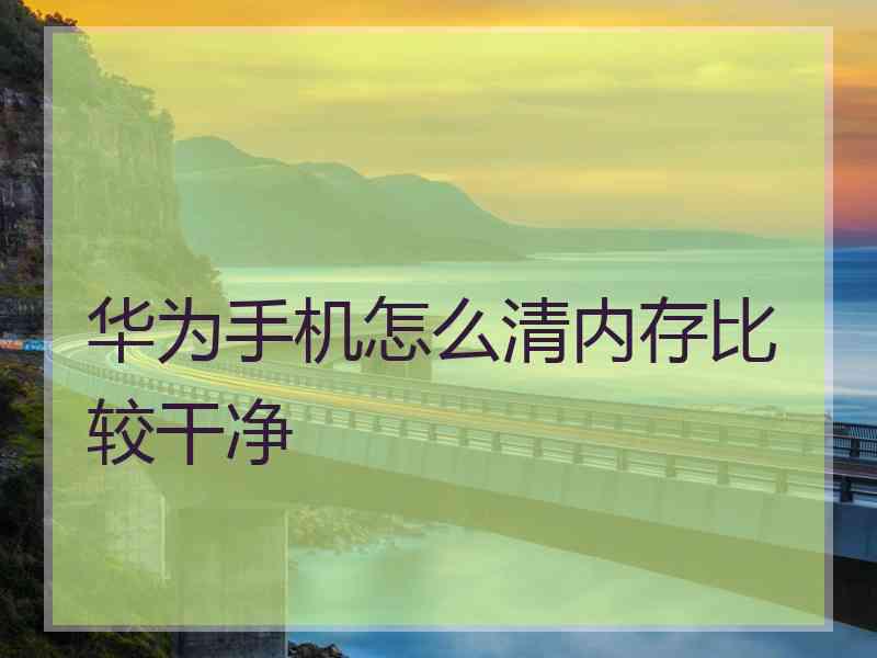 华为手机怎么清内存比较干净