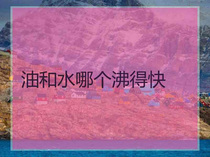 油和水哪个沸得快