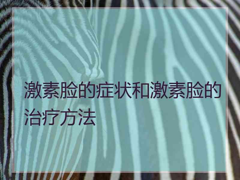 激素脸的症状和激素脸的治疗方法