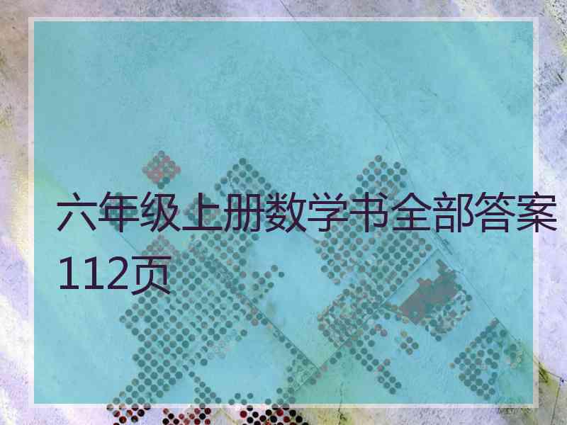 六年级上册数学书全部答案112页