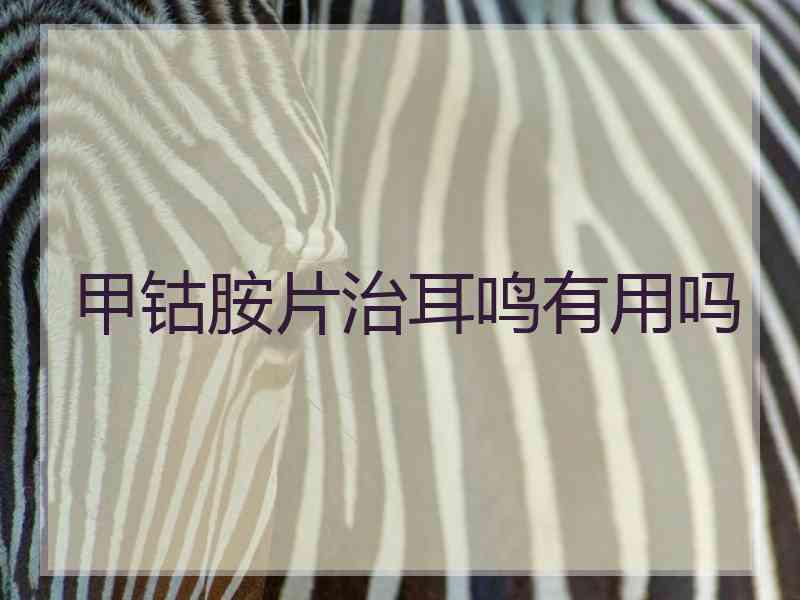 甲钴胺片治耳鸣有用吗