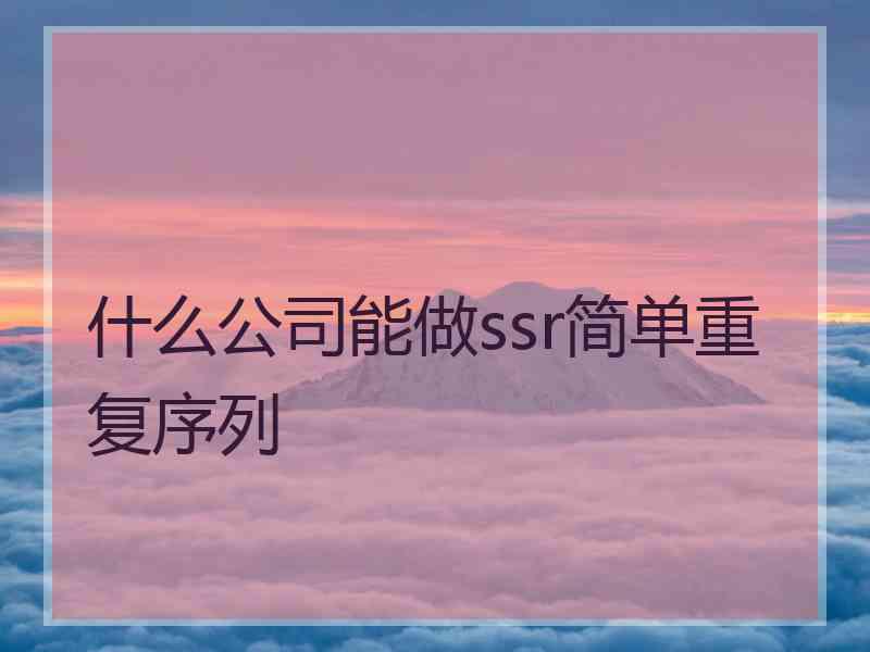 什么公司能做ssr简单重复序列