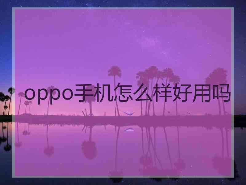 oppo手机怎么样好用吗
