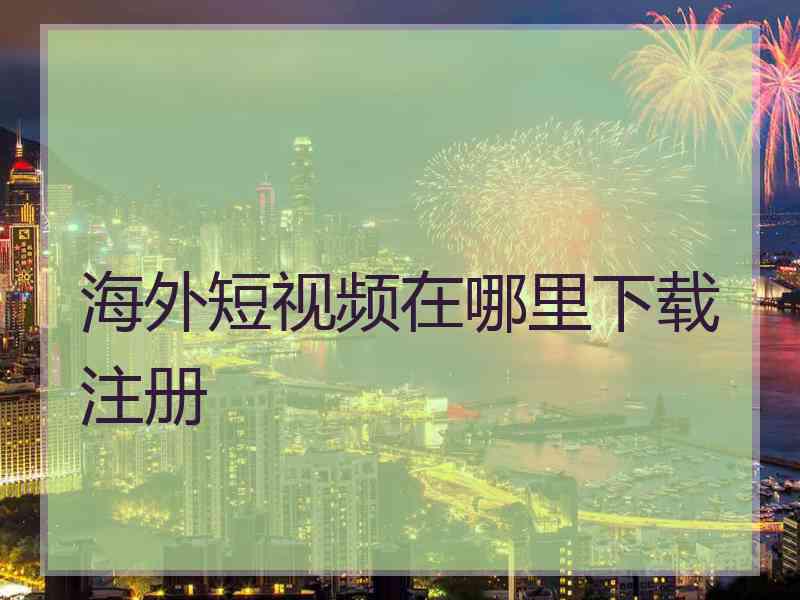 海外短视频在哪里下载注册