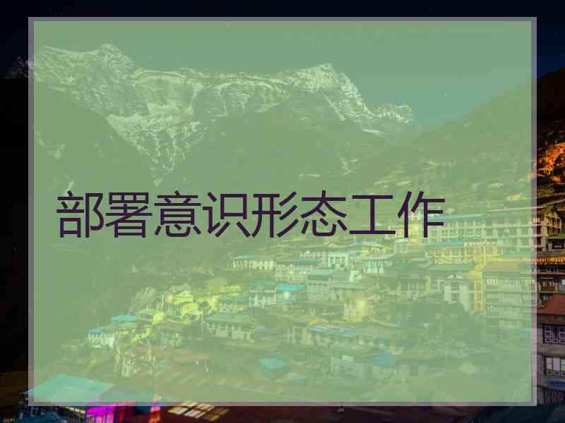 部署意识形态工作