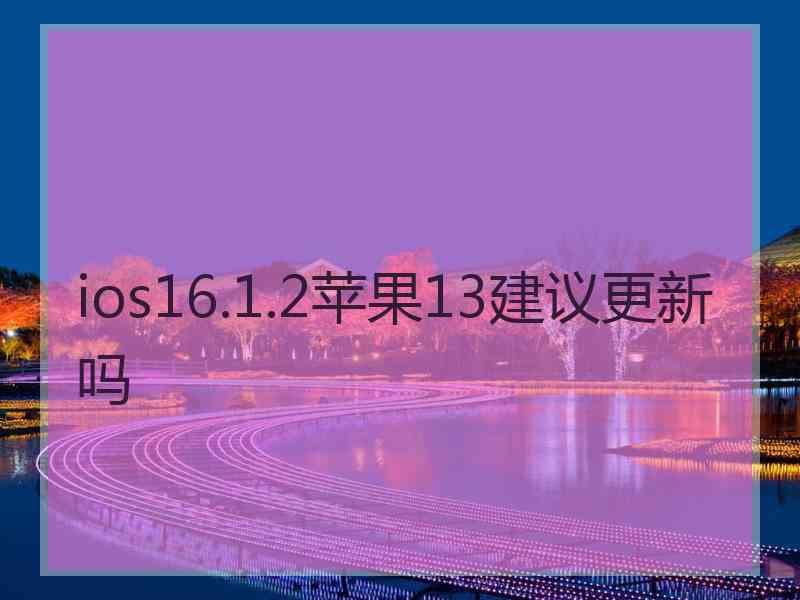 ios16.1.2苹果13建议更新吗